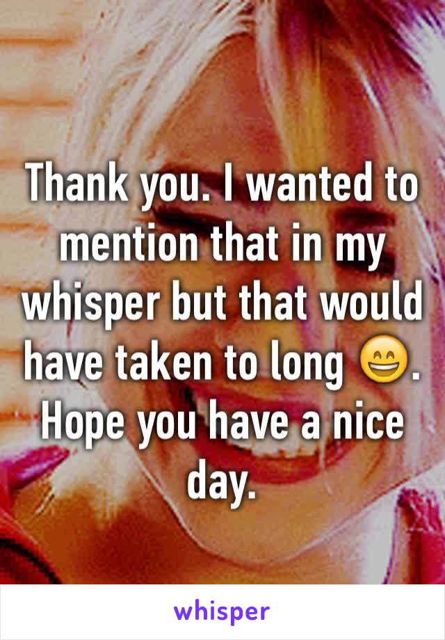 Thank you. I wanted to mention that in my whisper but that would have taken to long 😄. Hope you have a nice day. 