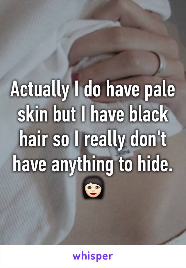 Actually I do have pale skin but I have black hair so I really don't have anything to hide. 👩🏻