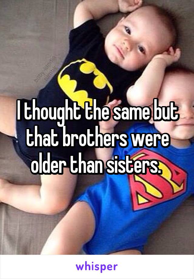 I thought the same but that brothers were older than sisters. 