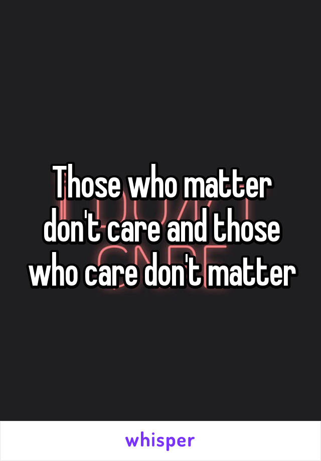 Those who matter don't care and those who care don't matter