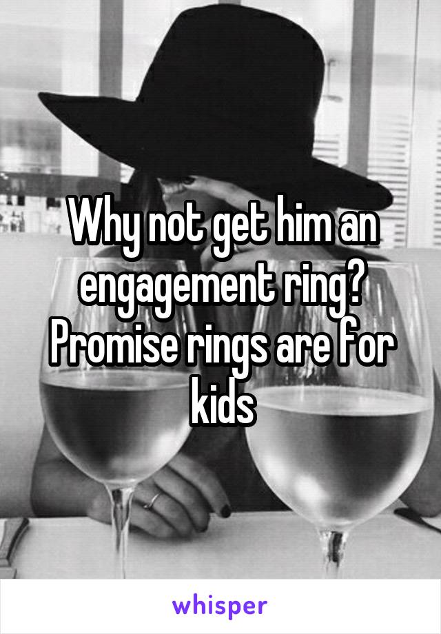 Why not get him an engagement ring? Promise rings are for kids