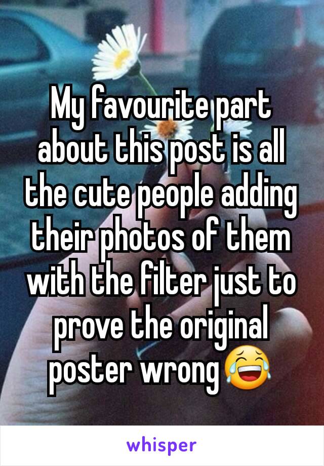 My favourite part about this post is all the cute people adding their photos of them with the filter just to prove the original poster wrong😂