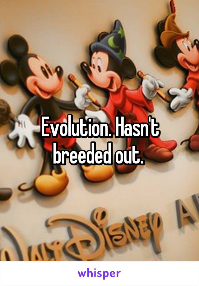 Evolution. Hasn't breeded out. 