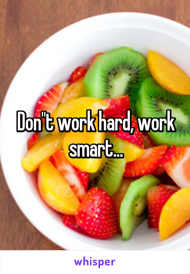 Don"t work hard, work smart...