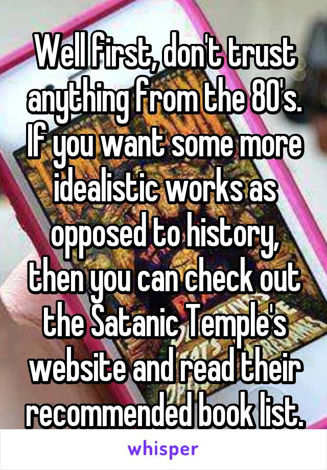 Well first, don't trust anything from the 80's. If you want some more idealistic works as opposed to history, then you can check out the Satanic Temple's website and read their recommended book list.