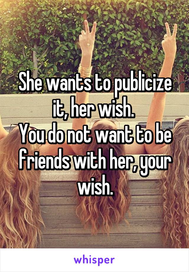 She wants to publicize it, her wish. 
You do not want to be friends with her, your wish.