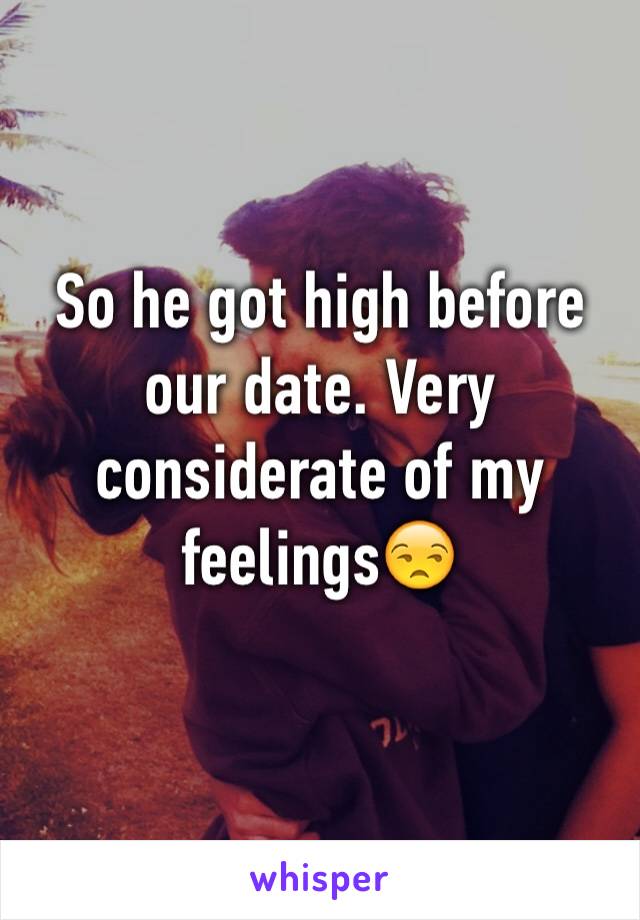So he got high before our date. Very considerate of my feelings😒