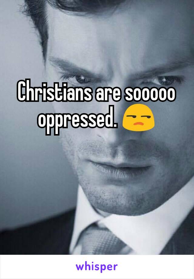 Christians are sooooo oppressed. 😒