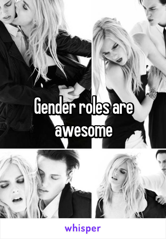 Gender roles are awesome