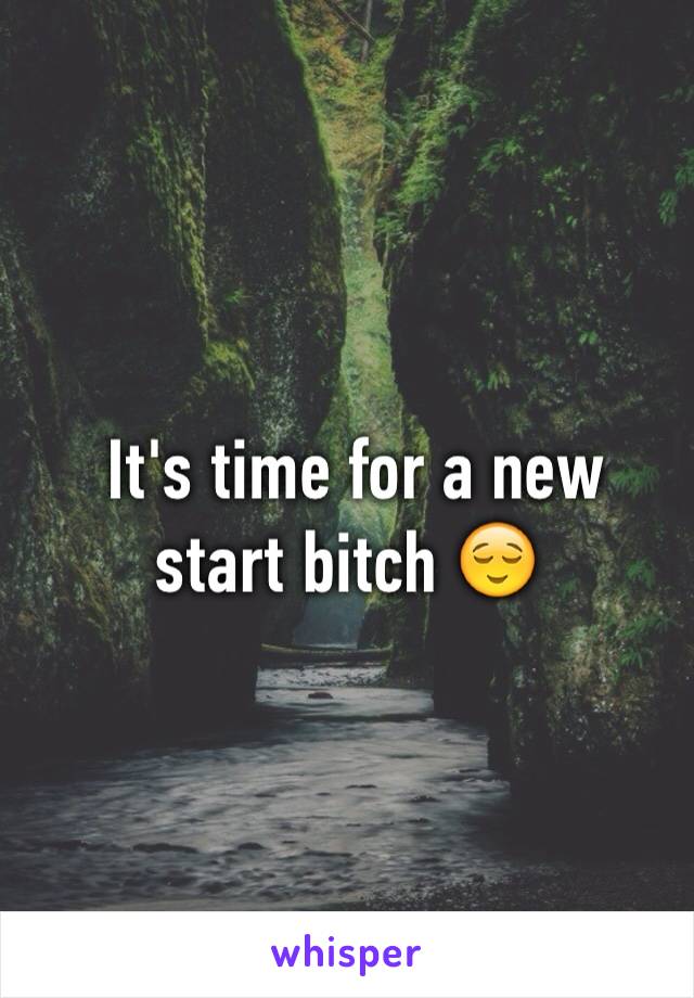  It's time for a new start bitch 😌