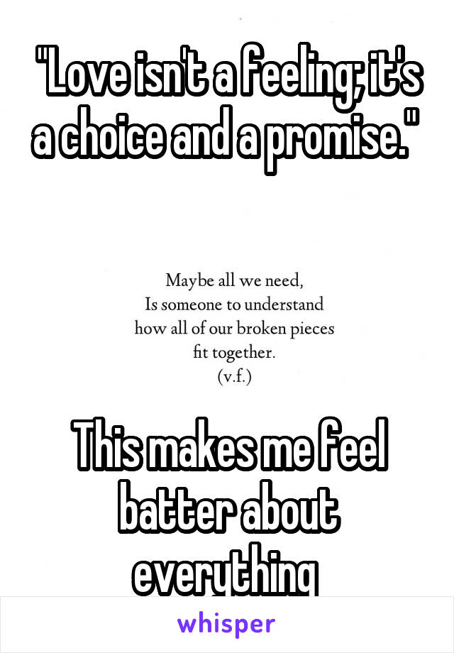 "Love isn't a feeling; it's a choice and a promise." 




This makes me feel batter about everything 