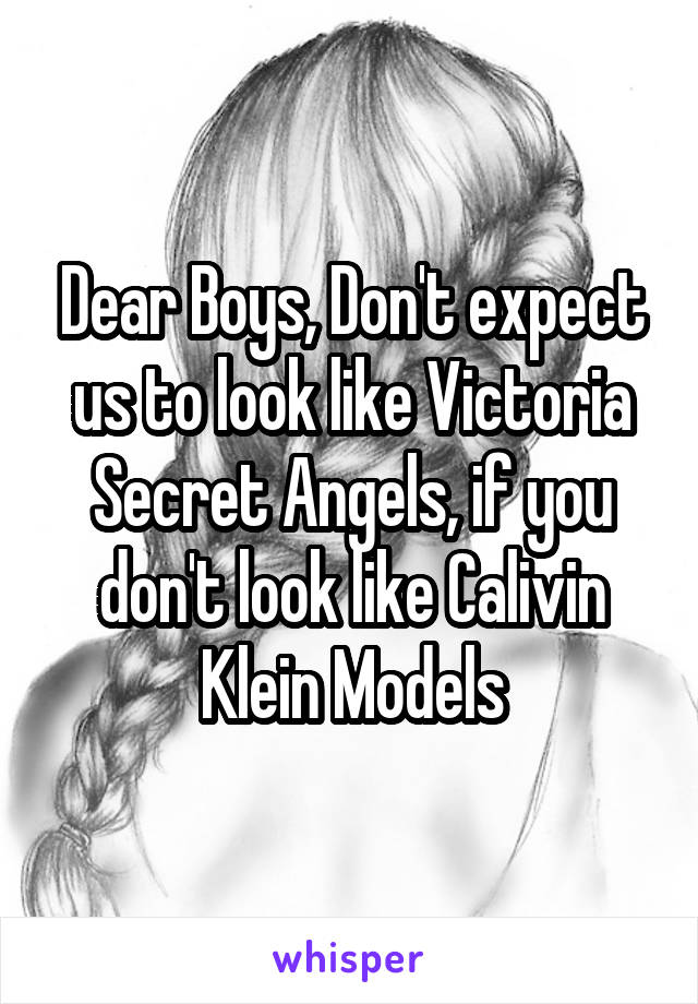 Dear Boys, Don't expect us to look like Victoria Secret Angels, if you don't look like Calivin Klein Models