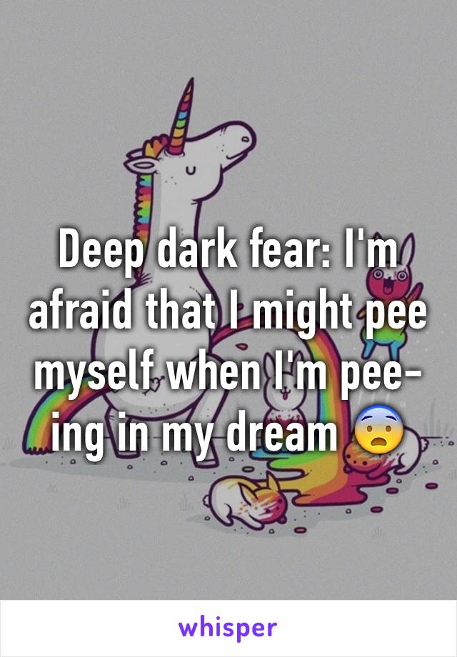 Deep dark fear: I'm afraid that I might pee myself when I'm pee-ing in my dream 😨