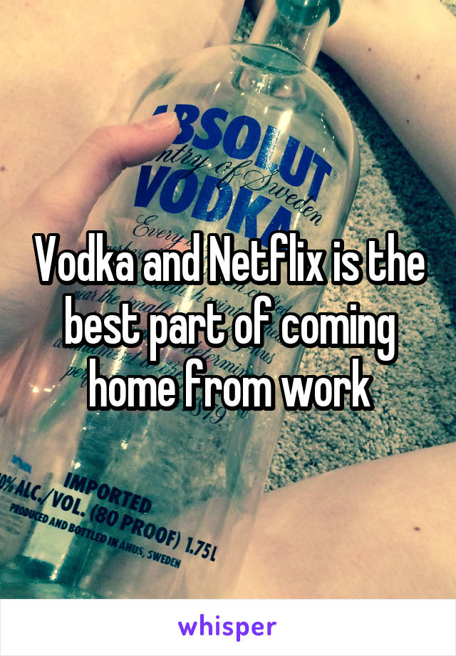 Vodka and Netflix is the best part of coming home from work