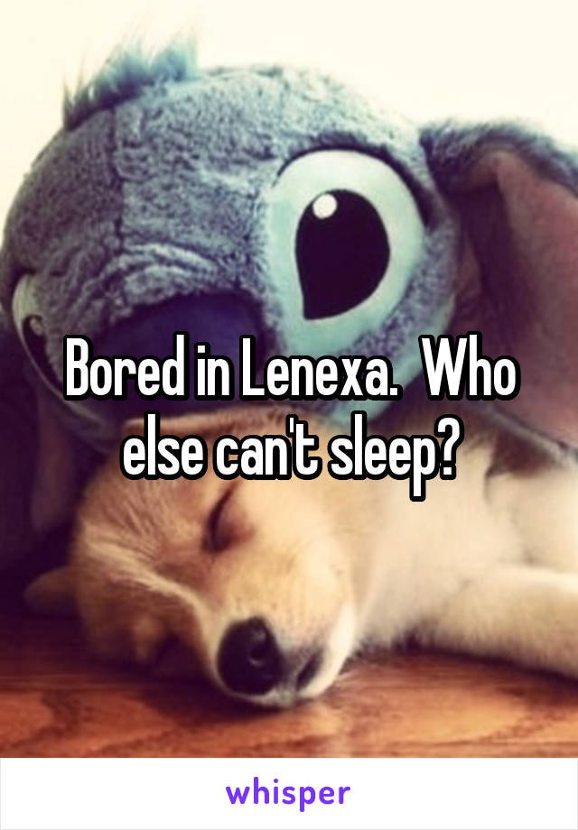 Bored in Lenexa.  Who else can't sleep?