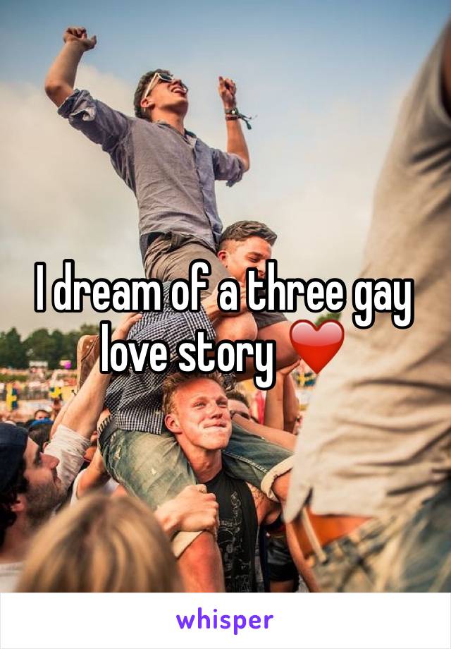 I dream of a three gay love story ❤️