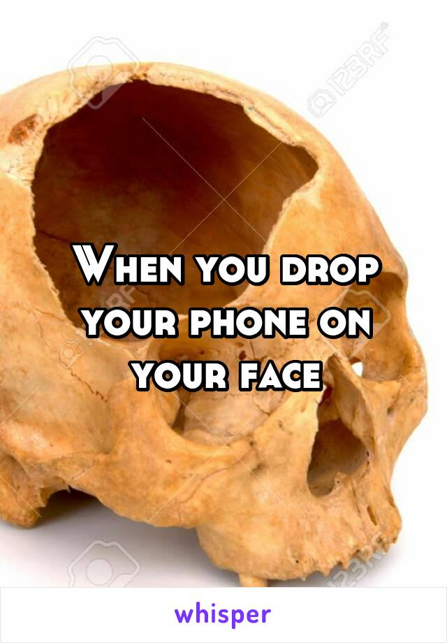 When you drop your phone on your face