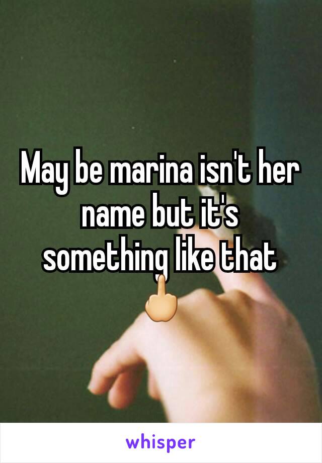 May be marina isn't her name but it's something like that 🖕