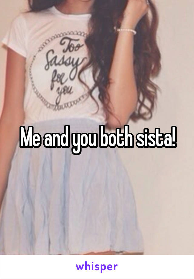 Me and you both sista!