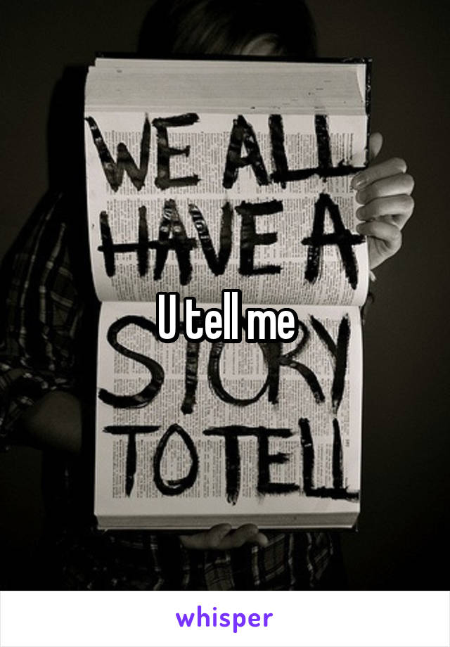 U tell me