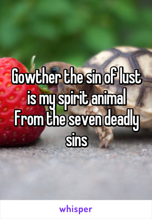 Gowther the sin of lust is my spirit animal
From the seven deadly sins