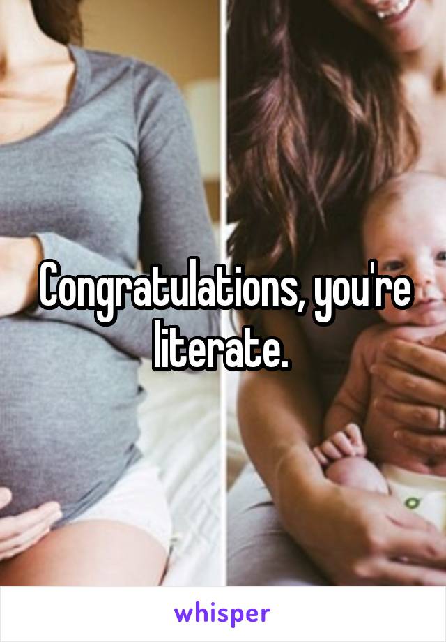 Congratulations, you're literate. 