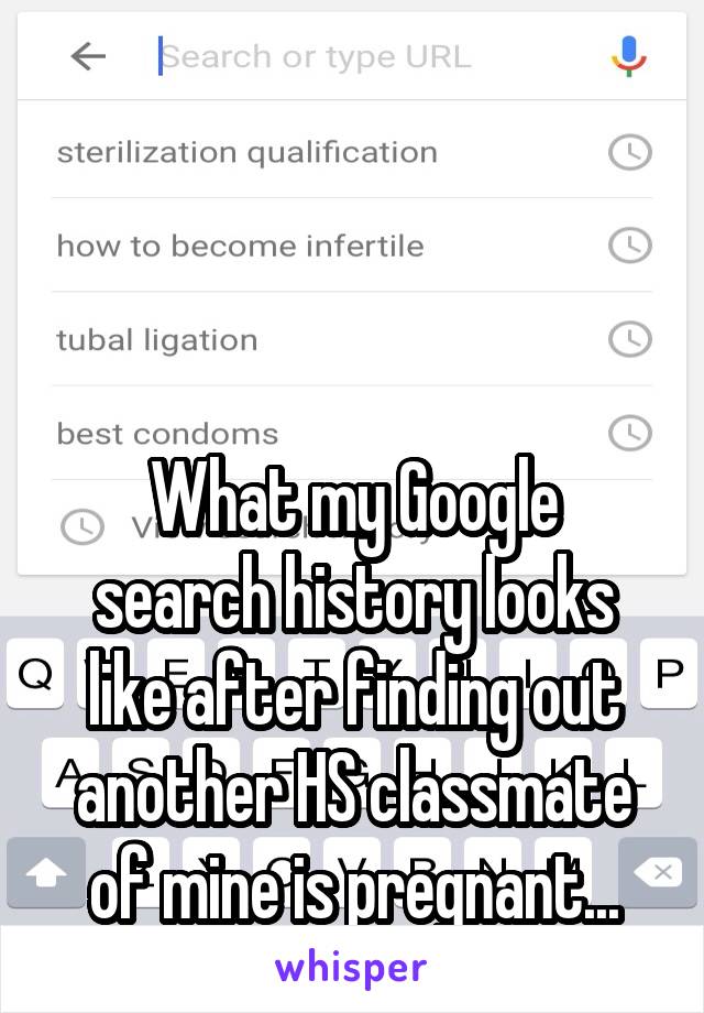 



What my Google search history looks like after finding out another HS classmate of mine is pregnant...
