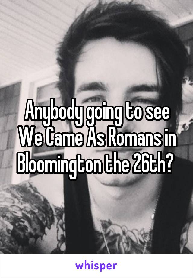 Anybody going to see We Came As Romans in Bloomington the 26th? 