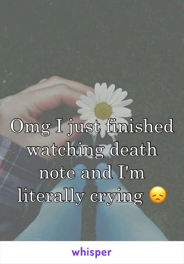 Omg I just finished watching death note and I'm literally crying 😞
