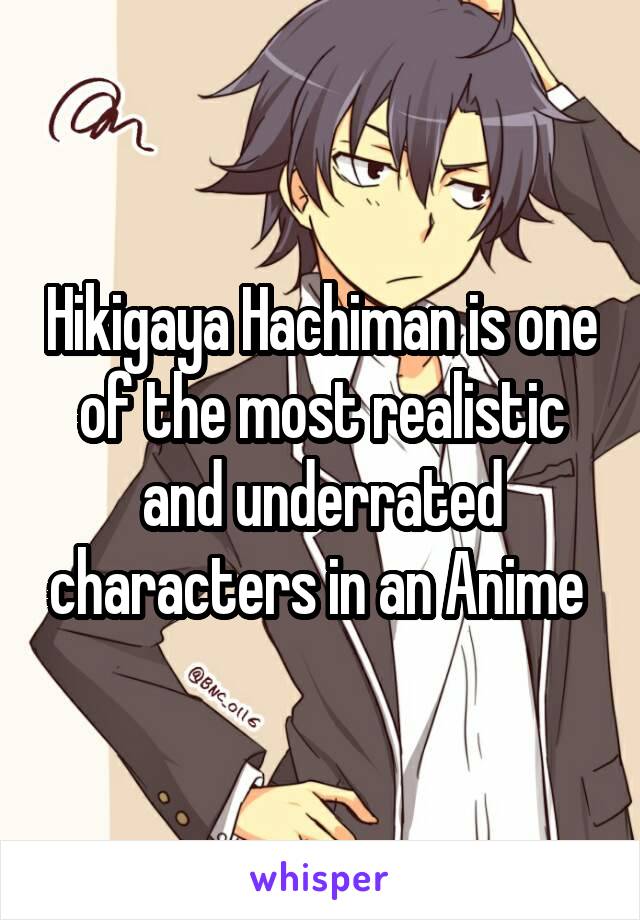 Hikigaya Hachiman is one of the most realistic and underrated characters in an Anime 