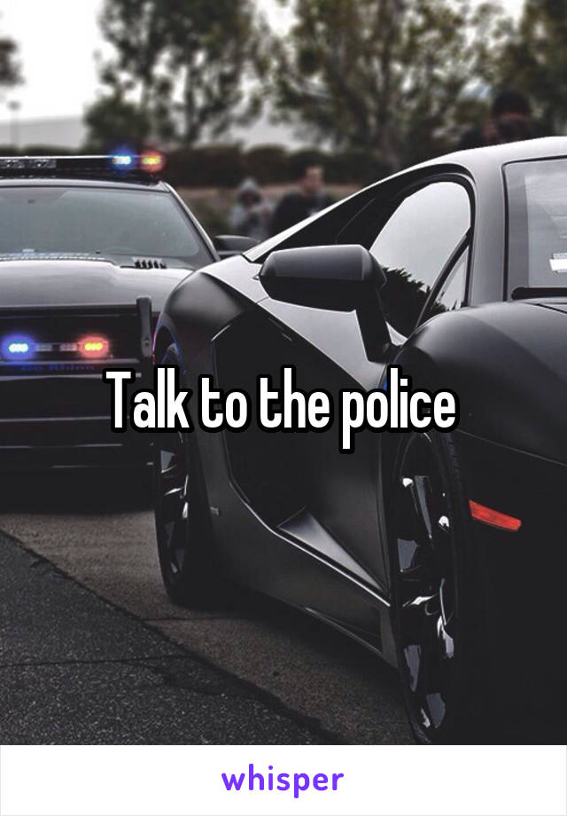 Talk to the police 