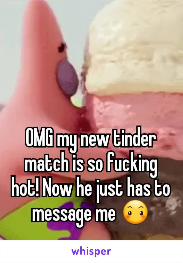 OMG my new tinder match is so fucking hot! Now he just has to message me 😶