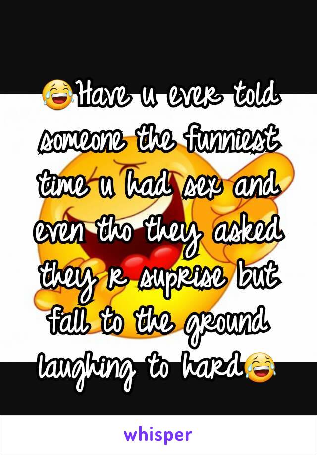 😂Have u ever told someone the funniest time u had sex and even tho they asked they r suprise but fall to the ground laughing to hard😂