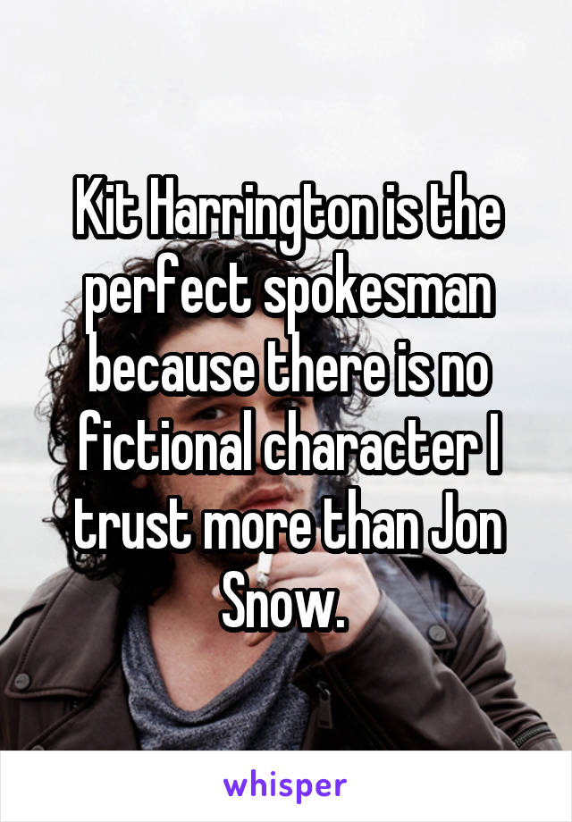 Kit Harrington is the perfect spokesman because there is no fictional character I trust more than Jon Snow. 