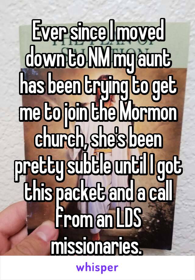 Ever since I moved down to NM my aunt has been trying to get me to join the Mormon church, she's been pretty subtle until I got this packet and a call from an LDS missionaries. 