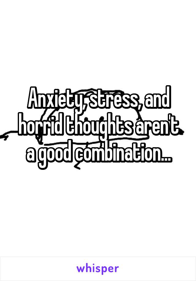 Anxiety, stress, and horrid thoughts aren't a good combination...
