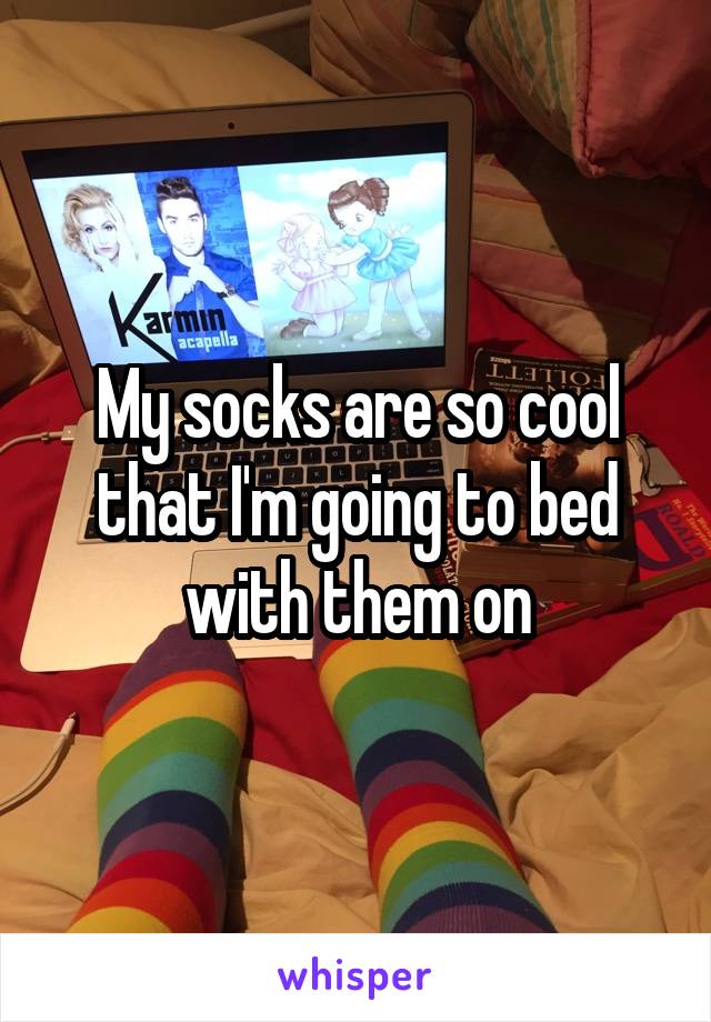 My socks are so cool that I'm going to bed with them on