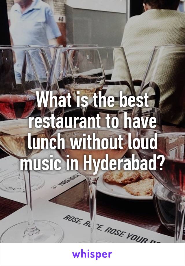 What is the best restaurant to have lunch without loud music in Hyderabad?