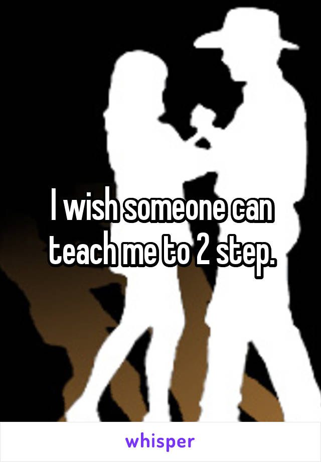 I wish someone can teach me to 2 step.