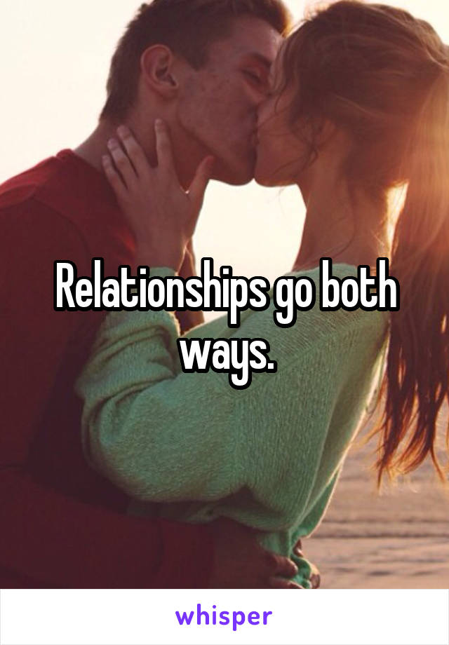 Relationships go both ways.