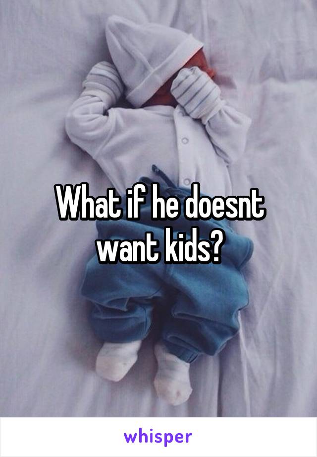 What if he doesnt want kids?
