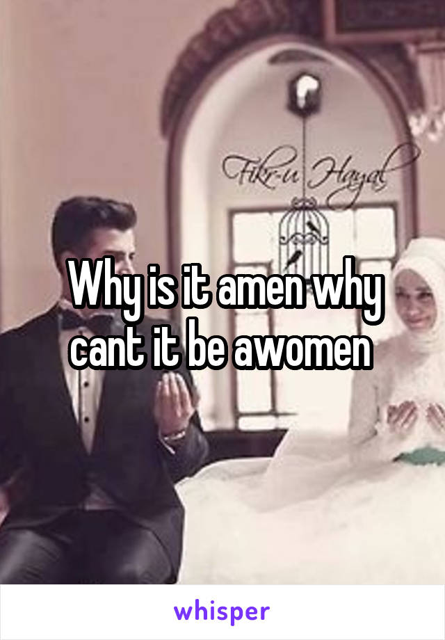 Why is it amen why cant it be awomen 