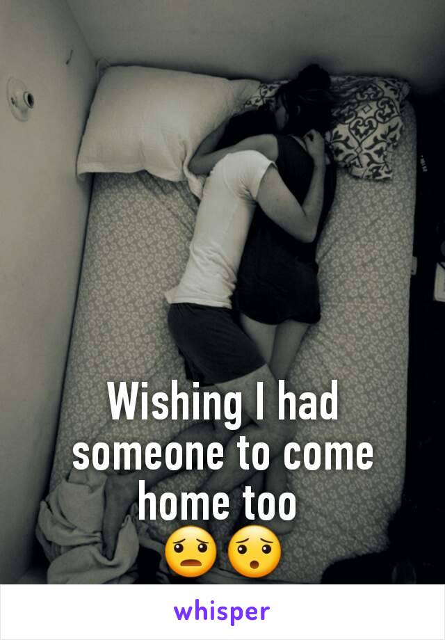 Wishing I had someone to come home too 
😦😯