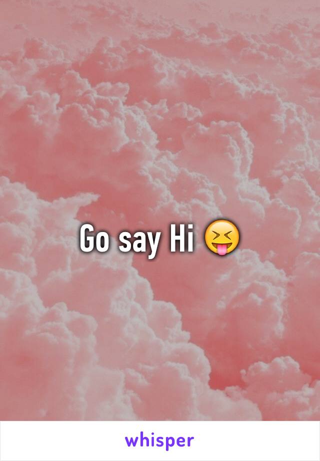 Go say Hi 😝