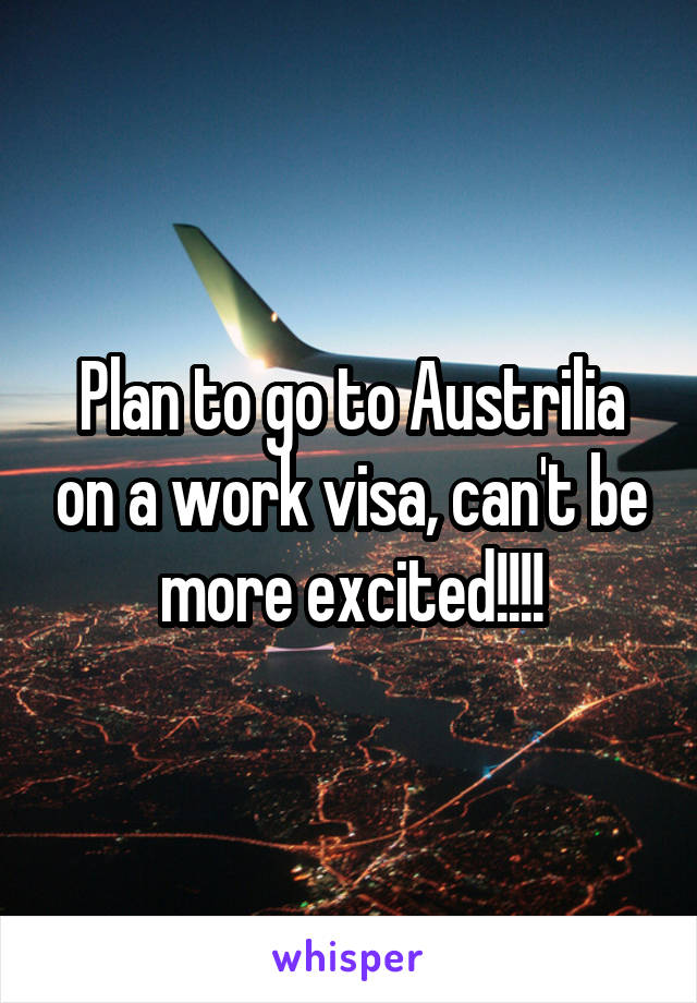 Plan to go to Austrilia on a work visa, can't be more excited!!!!