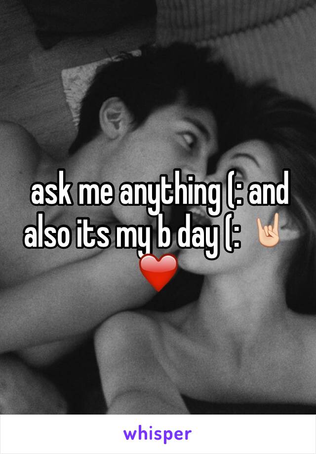  ask me anything (: and also its my b day (: 🤘🏻❤️
