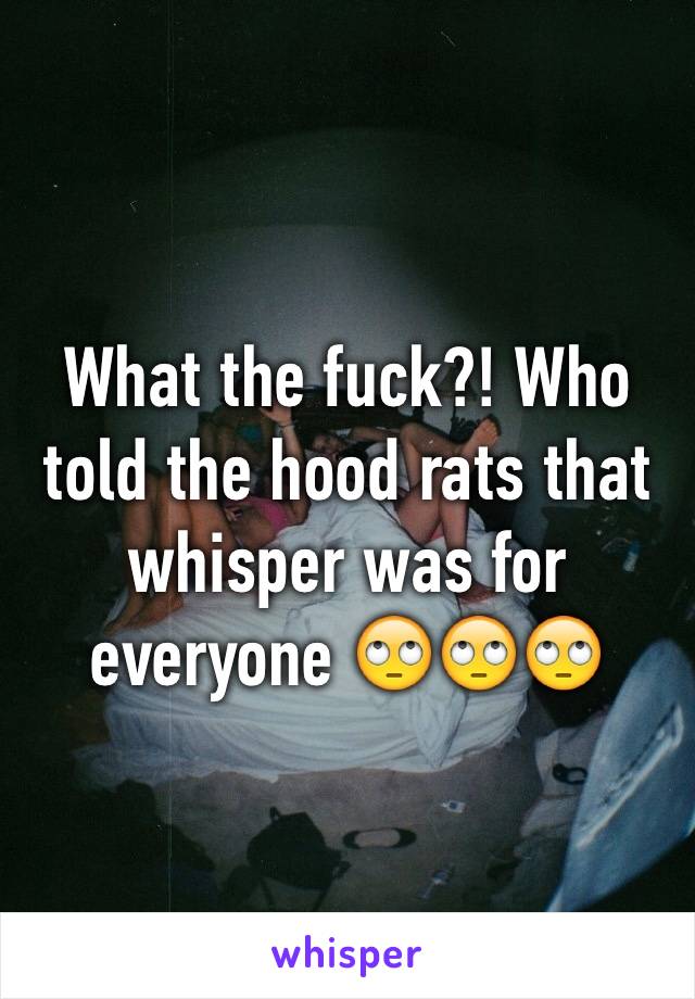 What the fuck?! Who told the hood rats that whisper was for everyone 🙄🙄🙄