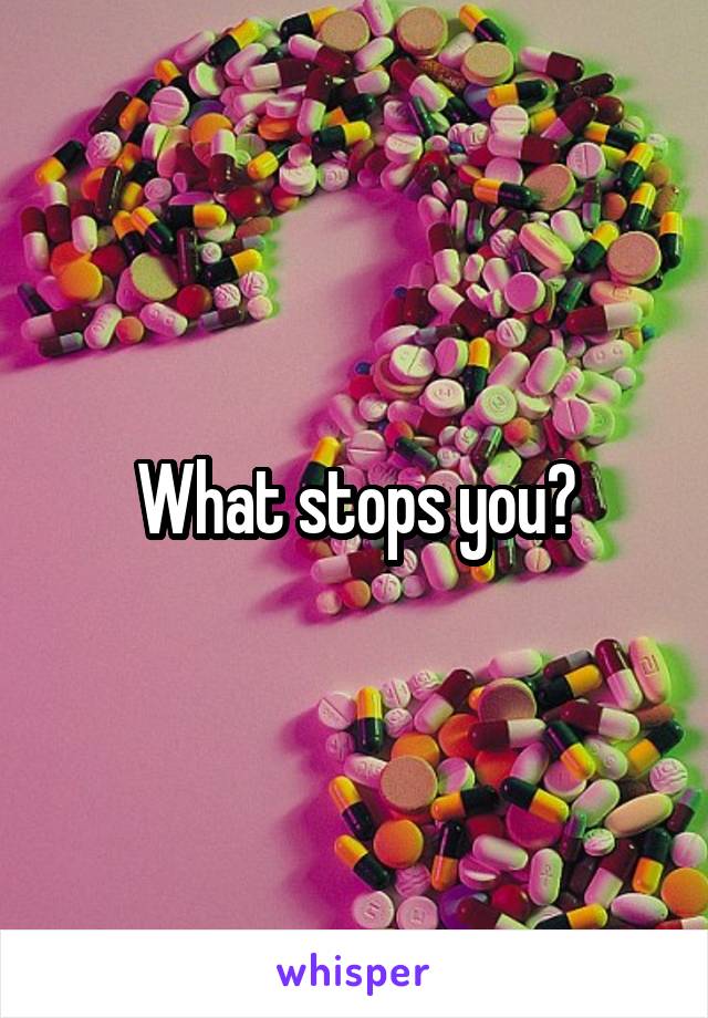 What stops you?