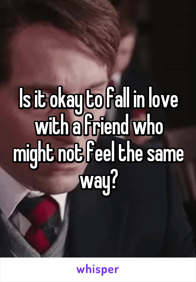 Is it okay to fall in love with a friend who might not feel the same way?