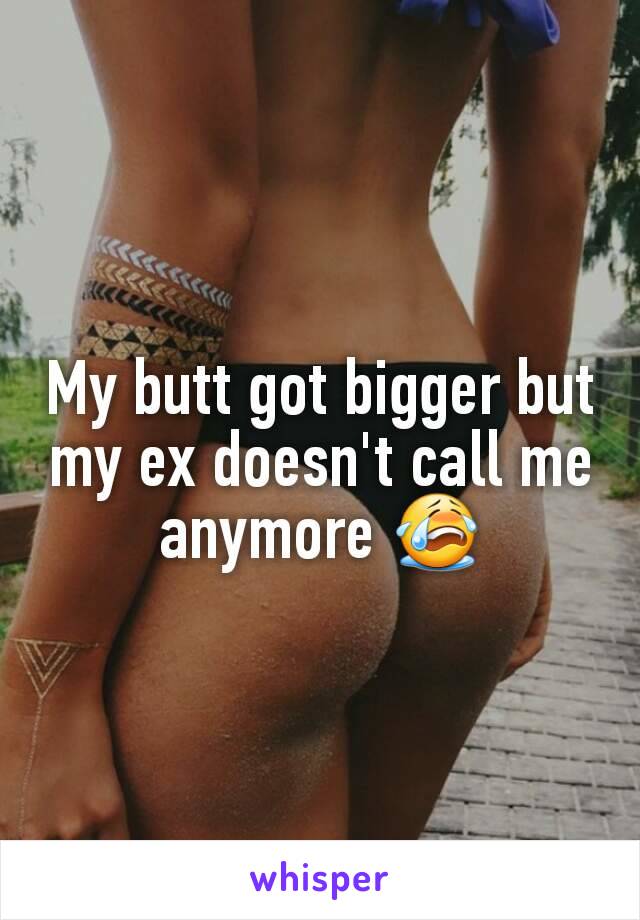 My butt got bigger but my ex doesn't call me anymore 😭